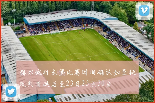 赫尔城对米堡比赛时间确认如圣徒改判将延后至23日23点30分