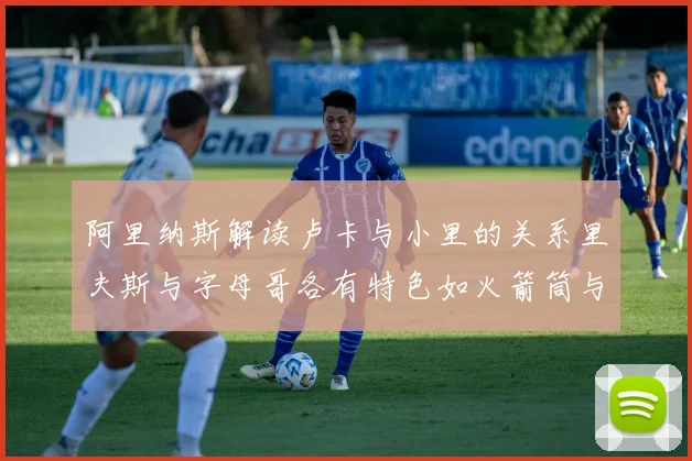 阿里纳斯解读卢卡与小里的关系里夫斯与字母哥各有特色如火箭筒与手枪