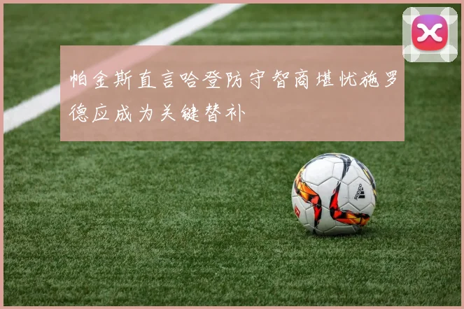 帕金斯直言哈登防守智商堪忧施罗德应成为关键替补