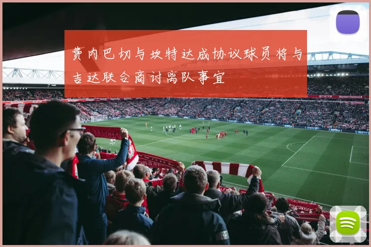 费内巴切与坎特达成协议球员将与吉达联合商讨离队事宜