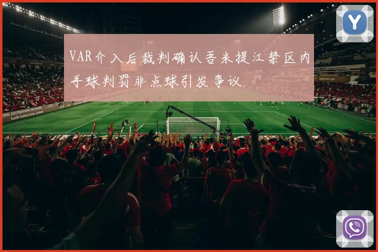 VAR介入后裁判确认吾米提江禁区内手球判罚非点球引发争议